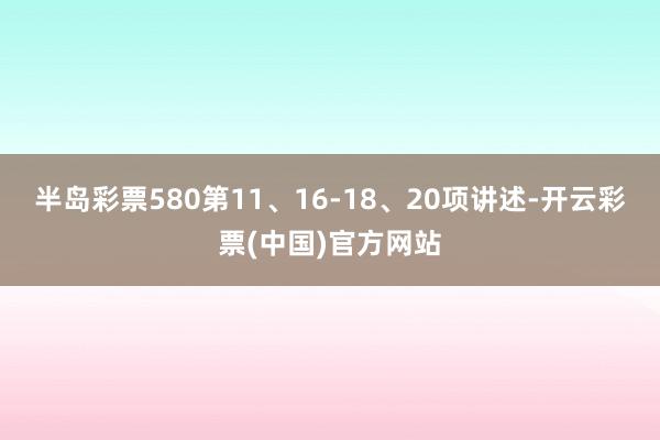 半岛彩票580第11、16-18、20项讲述-开云彩票(中国)官方网站
