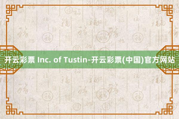开云彩票 Inc. of Tustin-开云彩票(中国)官方网站