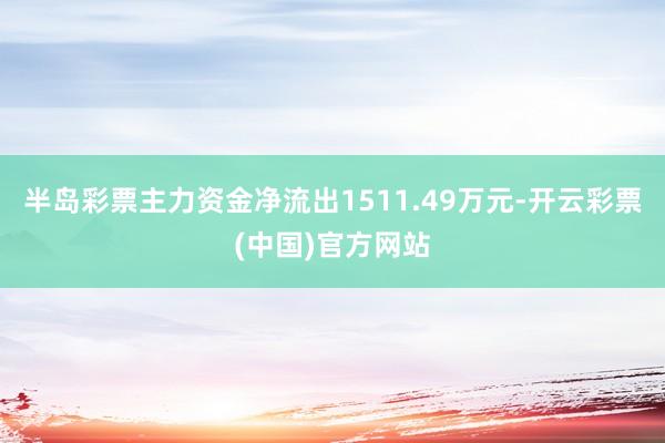 半岛彩票主力资金净流出1511.49万元-开云彩票(中国)官方网站