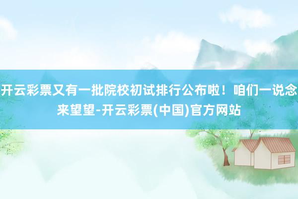 开云彩票又有一批院校初试排行公布啦！咱们一说念来望望-开云彩票(中国)官方网站