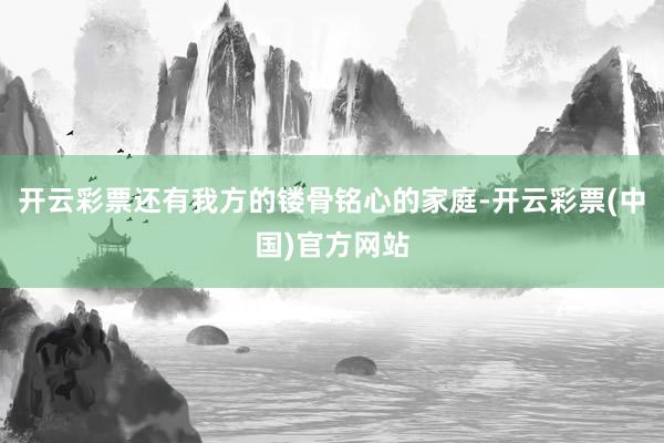 开云彩票还有我方的镂骨铭心的家庭-开云彩票(中国)官方网站
