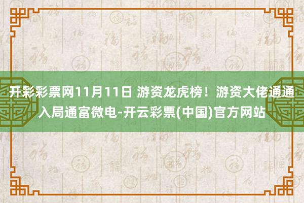 开彩彩票网11月11日 游资龙虎榜！游资大佬通通入局通富微电﻿-开云彩票(中国)官方网站