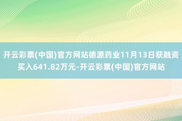开云彩票(中国)官方网站德源药业11月13日获融资买入641.82万元-开云彩票(中国)官方网站