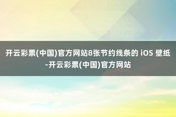 开云彩票(中国)官方网站8张节约线条的 iOS 壁纸-开云彩票(中国)官方网站