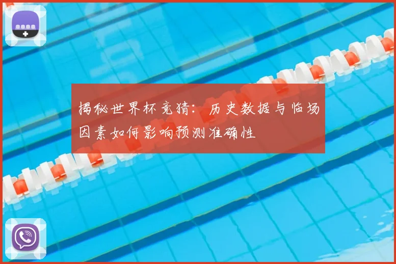 揭秘世界杯竞猜：历史数据与临场因素如何影响预测准确性