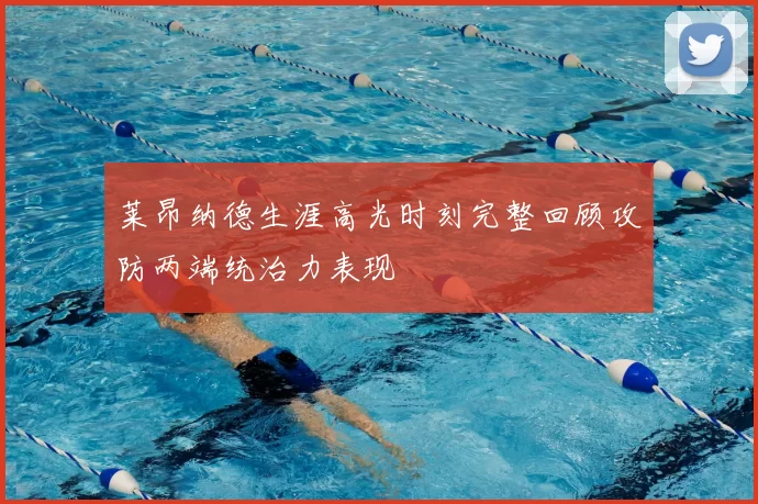 莱昂纳德生涯高光时刻完整回顾攻防两端统治力表现