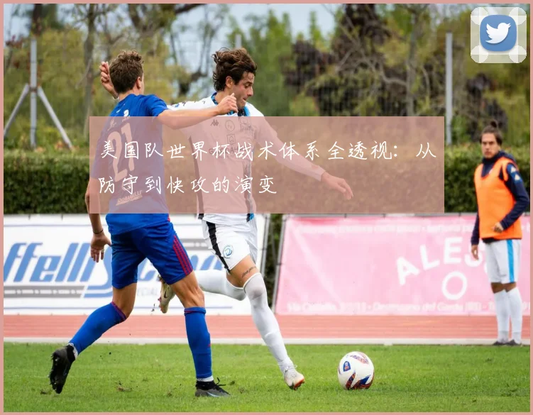 美国队世界杯战术体系全透视：从防守到快攻的演变