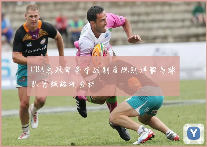 CBA总冠军争夺战制度规则详解与球队晋级路径分析