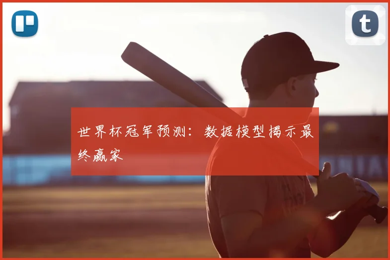 世界杯冠军预测：数据模型揭示最终赢家