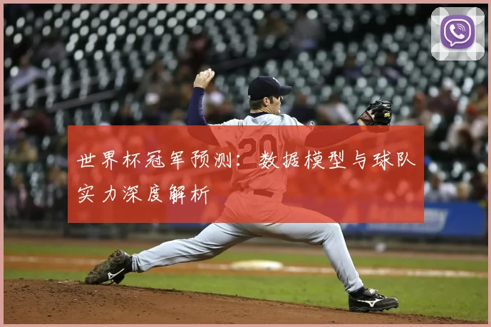 世界杯冠军预测:数据模型与球队实力深度解析