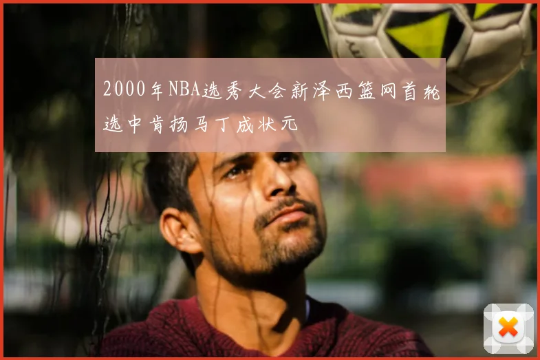 2000年NBA选秀大会新泽西篮网首轮选中肯扬马丁成状元