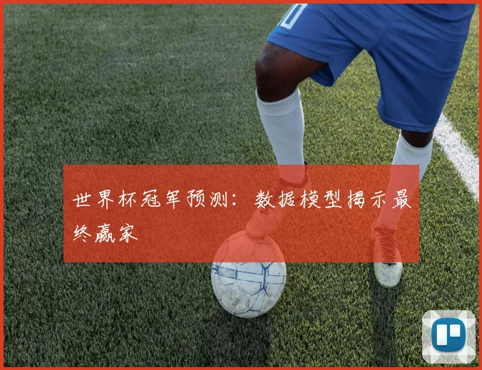 世界杯冠军预测:数据模型揭示最终赢家