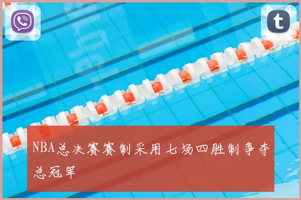NBA总决赛赛制采用七场四胜制争夺总冠军
