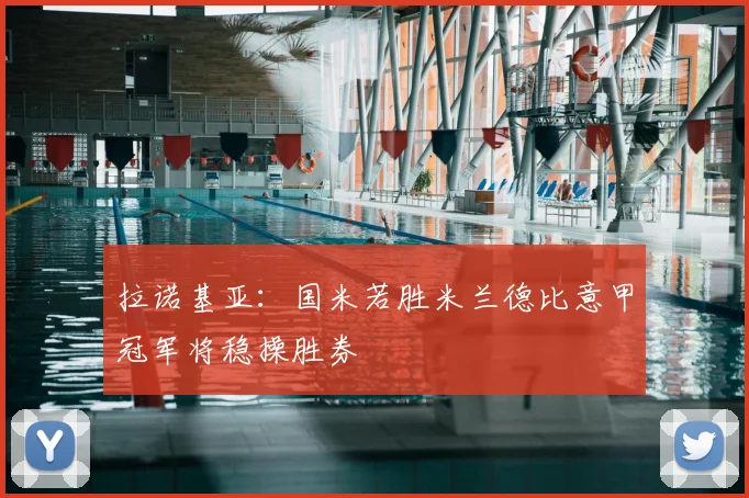 拉诺基亚:国米若胜米兰德比意甲冠军将稳操胜券