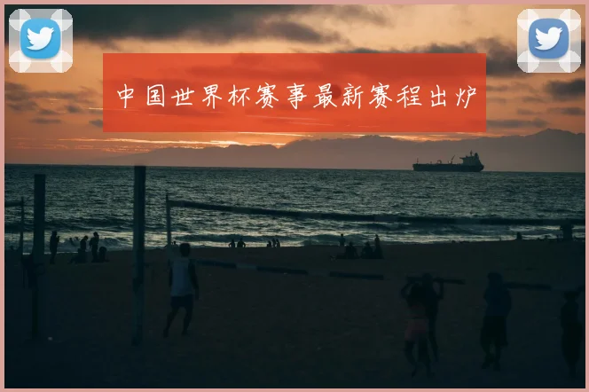 中国世界杯赛事最新赛程出炉