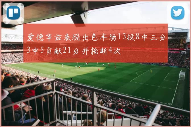 爱德华兹表现出色半场13投8中三分3中5贡献21分并抢断4次