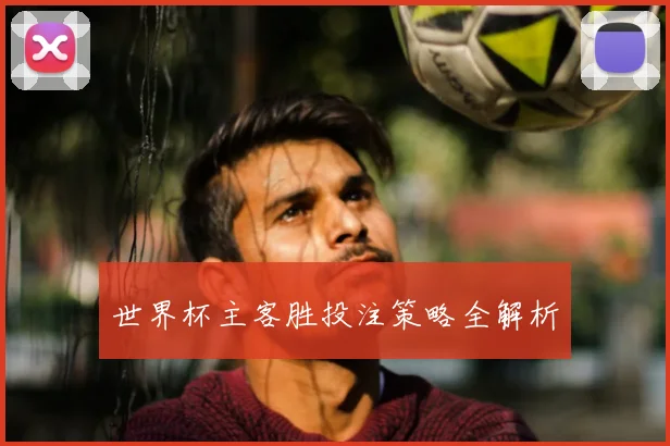 世界杯主客胜投注策略全解析