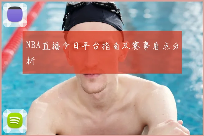 NBA直播今日平台指南及赛事看点分析
