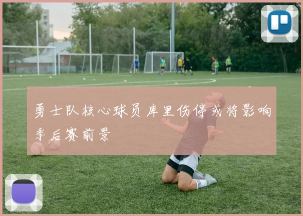 勇士队核心球员库里伤停或将影响季后赛前景