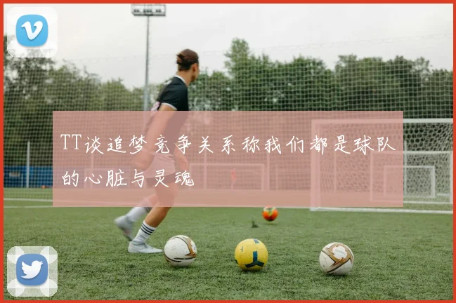 TT谈追梦竞争关系称我们都是球队的心脏与灵魂