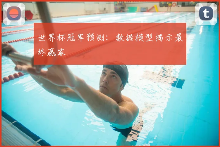 世界杯冠军预测:数据模型揭示最终赢家