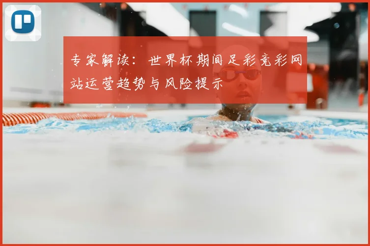 专家解读:世界杯期间足彩竞彩网站运营趋势与风险提示