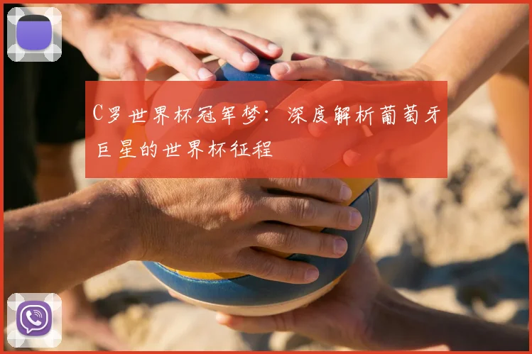 C罗世界杯冠军梦：深度解析葡萄牙巨星的世界杯征程