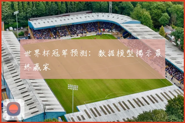 世界杯冠军预测:数据模型揭示最终赢家