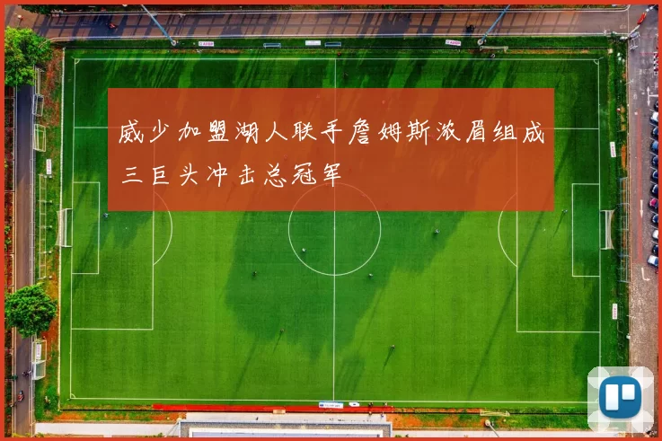 威少加盟湖人联手詹姆斯浓眉组成三巨头冲击总冠军