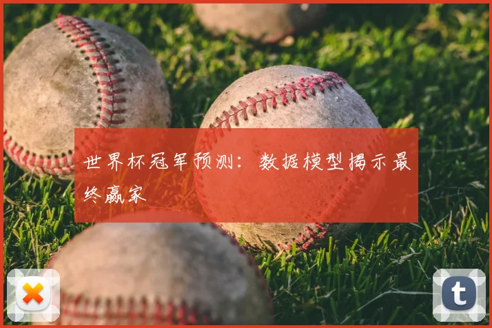世界杯冠军预测:数据模型揭示最终赢家