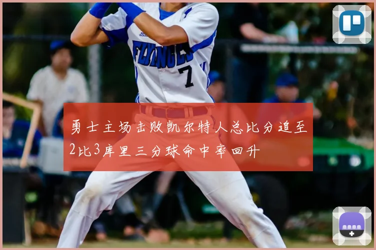 勇士主场击败凯尔特人总比分追至2比3库里三分球命中率回升