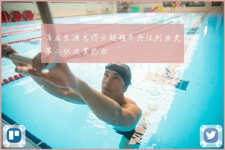 马龙生涯总得分超越乔丹位列历史第二仅次贾巴尔