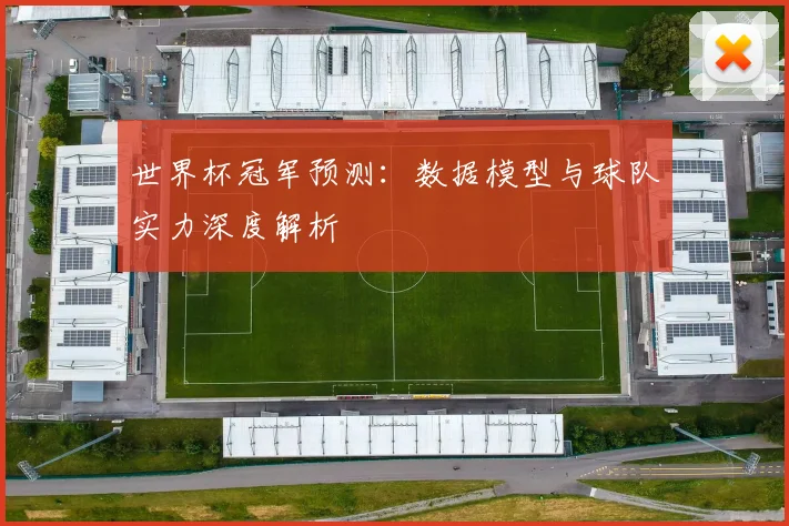 世界杯冠军预测：数据模型与球队实力深度解析