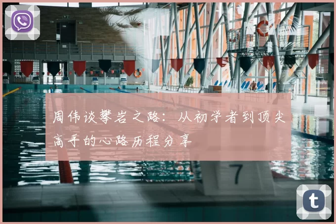 周伟谈攀岩之路：从初学者到顶尖高手的心路历程分享