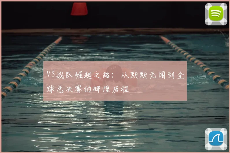 V5战队崛起之路：从默默无闻到全球总决赛的辉煌历程