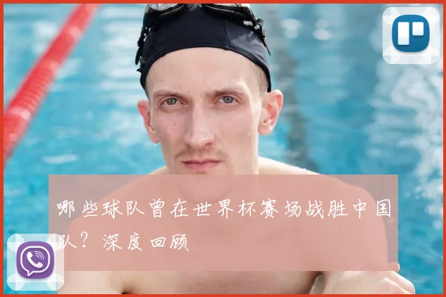 哪些球队曾在世界杯赛场战胜中国队？深度回顾