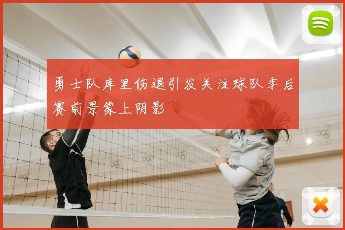 勇士队库里伤退引发关注球队季后赛前景蒙上阴影