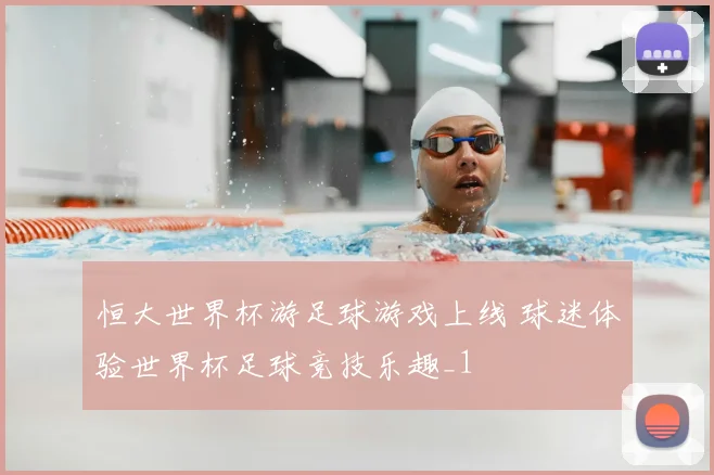 恒大世界杯游足球游戏上线 球迷体验世界杯足球竞技乐趣_1