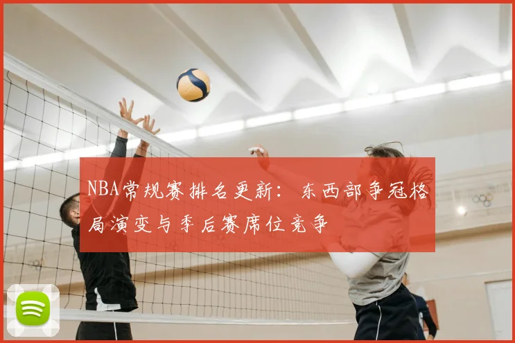 NBA常规赛排名更新:东西部争冠格局演变与季后赛席位竞争