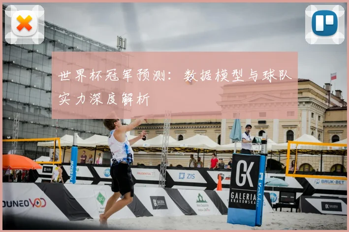 世界杯冠军预测:数据模型与球队实力深度解析
