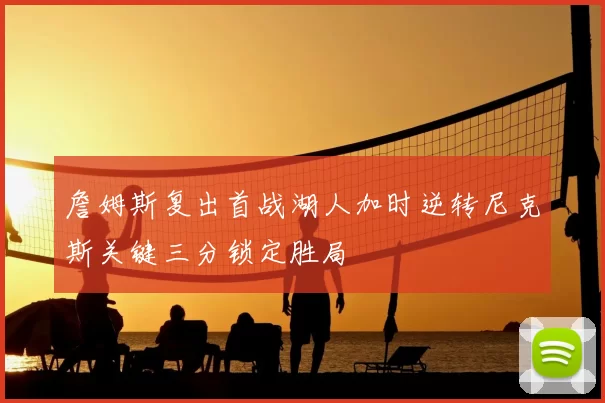 詹姆斯复出首战湖人加时逆转尼克斯关键三分锁定胜局