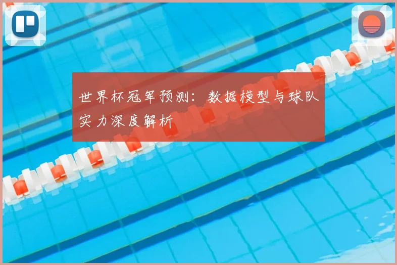 世界杯冠军预测：数据模型与球队实力深度解析