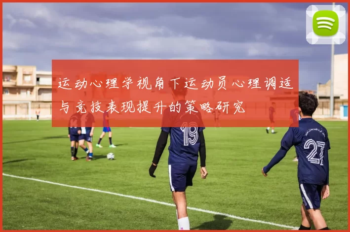 运动心理学视角下运动员心理调适与竞技表现提升的策略研究
