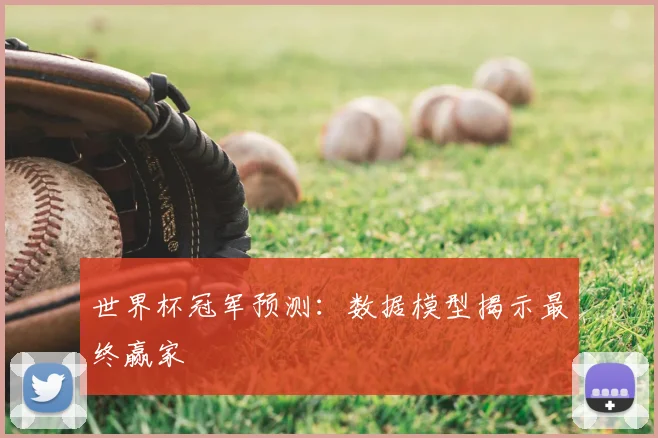 世界杯冠军预测:数据模型揭示最终赢家