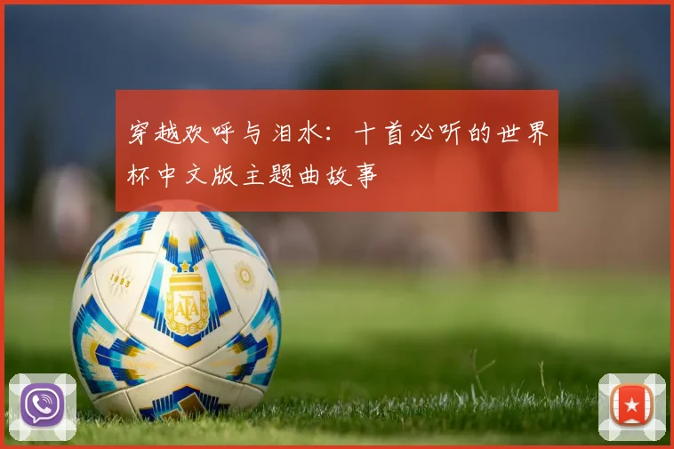 穿越欢呼与泪水:十首必听的世界杯中文版主题曲故事