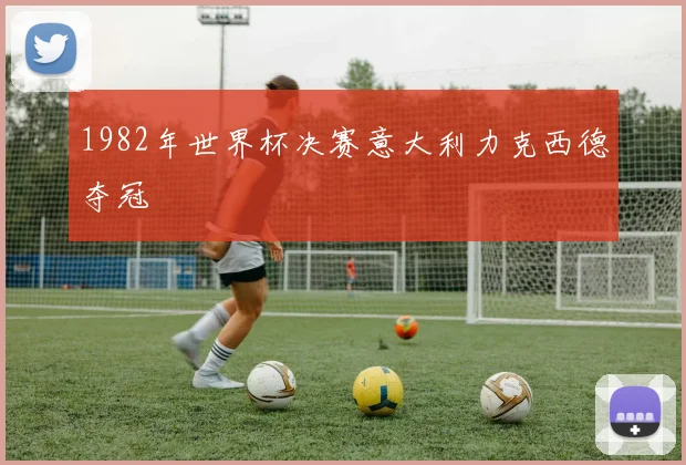 1982年世界杯决赛意大利力克西德夺冠