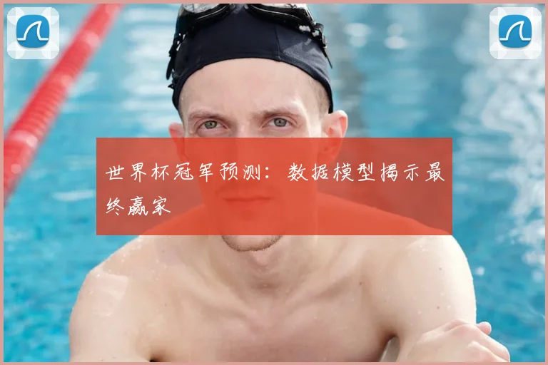 世界杯冠军预测:数据模型揭示最终赢家