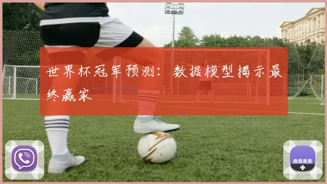 世界杯冠军预测：数据模型揭示最终赢家