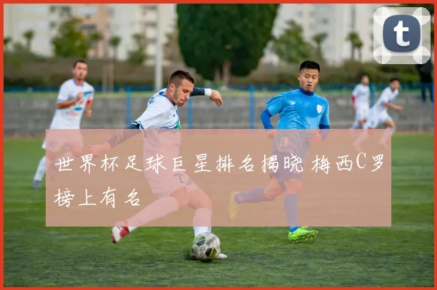 世界杯足球巨星排名揭晓 梅西C罗榜上有名