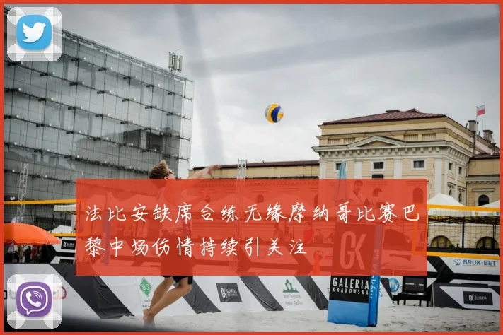 法比安缺席合练无缘摩纳哥比赛巴黎中场伤情持续引关注